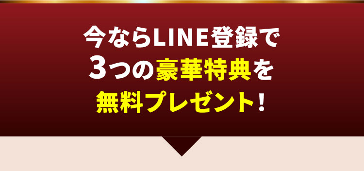 今ならLINE登録で3つの豪華特典を無料プレゼント！