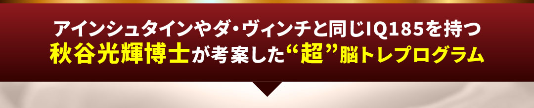 アインシュタインやダ・ヴィンチと同じIQ185を持つ秋谷光輝博士が考案した“超”脳トレプログラム