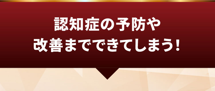 認知症の予防や改善までできてしまう！