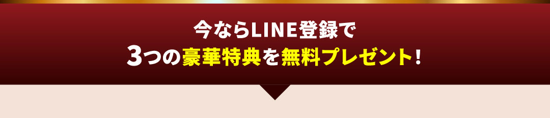 今ならLINE登録で3つの豪華特典を無料プレゼント！