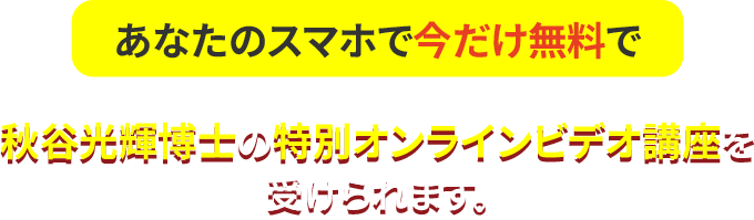 あなたのスマホで今だけ無料で秋谷光輝博士の特別オンラインビデオ講座を受けられます。