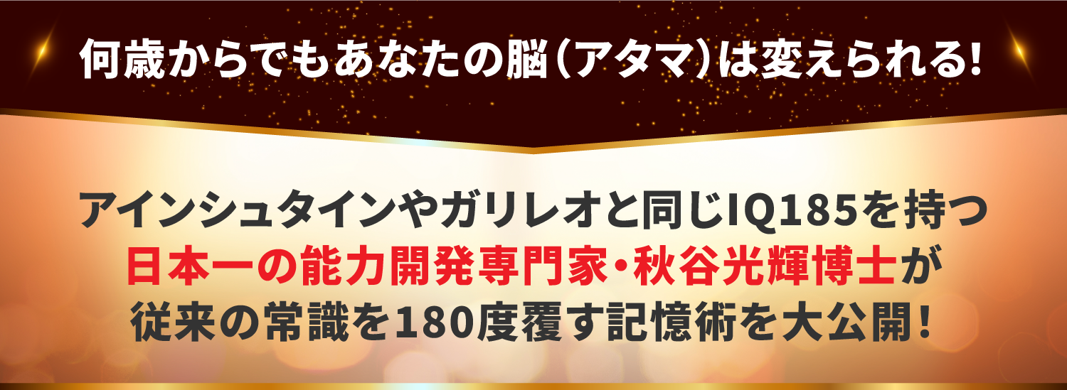 何歳からでもあなたの脳（アタマ）は変えられる！アインシュタインやガリレオと同じIQ185を持つ日本一の能力開発専門家・秋谷光輝博士が従来の常識を180度覆す記憶術を大公開！